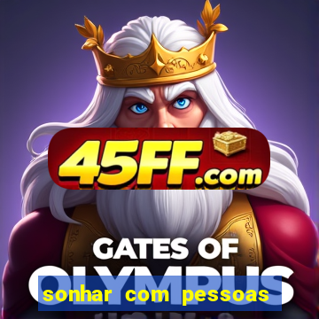 sonhar com pessoas falsas jogo do bicho